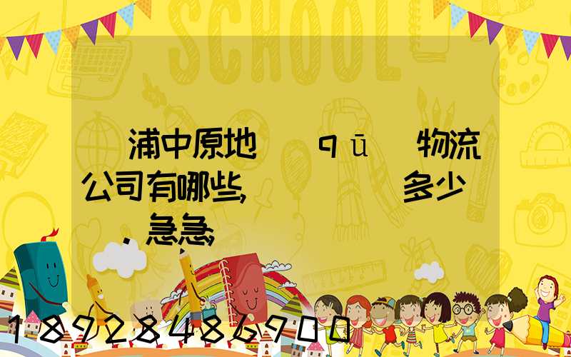 楊浦中原地區(qū)物流公司有哪些,電話號碼多少。急急